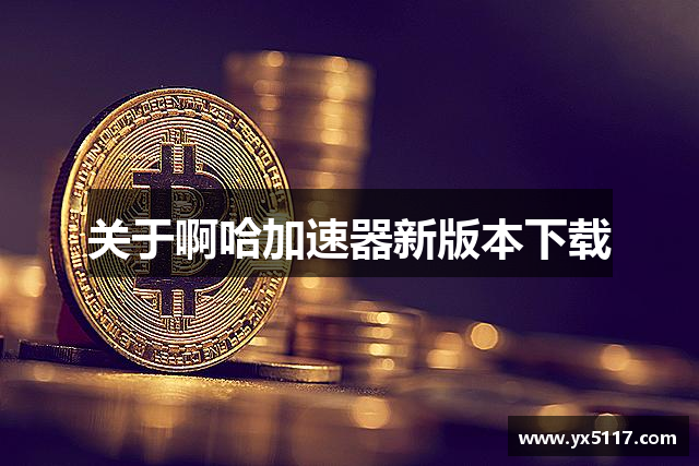 关于啊哈加速器新版本下载